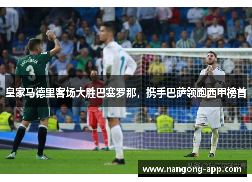 皇家马德里客场大胜巴塞罗那，携手巴萨领跑西甲榜首