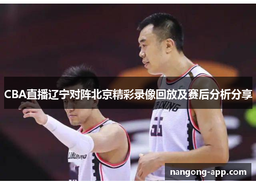CBA直播辽宁对阵北京精彩录像回放及赛后分析分享