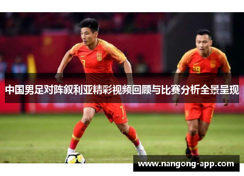 中国男足对阵叙利亚精彩视频回顾与比赛分析全景呈现
