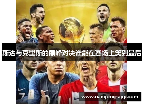 斯达与克里斯的巅峰对决谁能在赛场上笑到最后