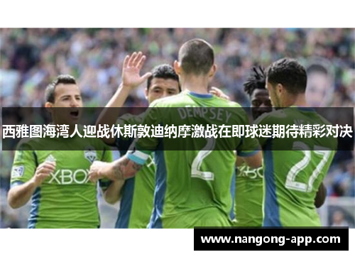 西雅图海湾人迎战休斯敦迪纳摩激战在即球迷期待精彩对决