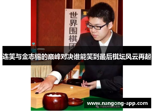 连笑与金志锡的巅峰对决谁能笑到最后棋坛风云再起
